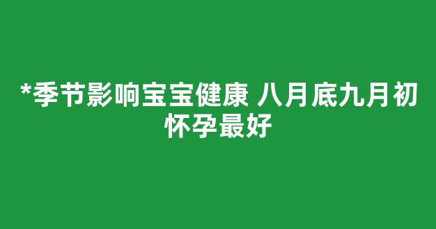 *季节影响宝宝健康 八月底九月初怀孕最好