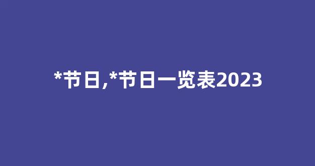 *节日,*节日一览表2023