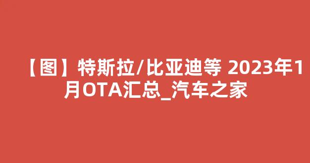 【图】特斯拉/比亚迪等 2023年1月OTA汇总_汽车之家