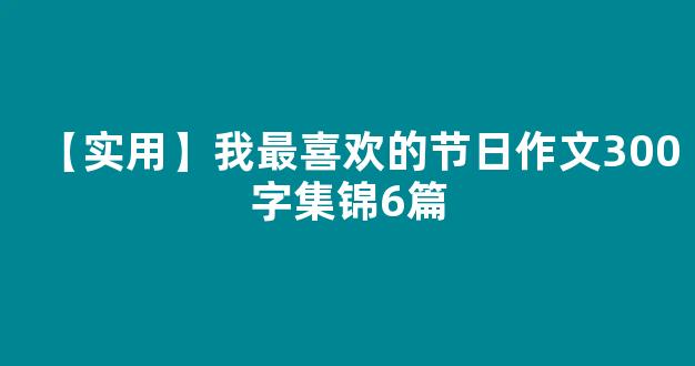 【实用】我最喜欢的节日作文300字集锦6篇