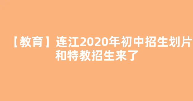 【教育】连江2020年初中招生划片和特教招生来了