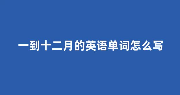 一到十二月的英语单词怎么写