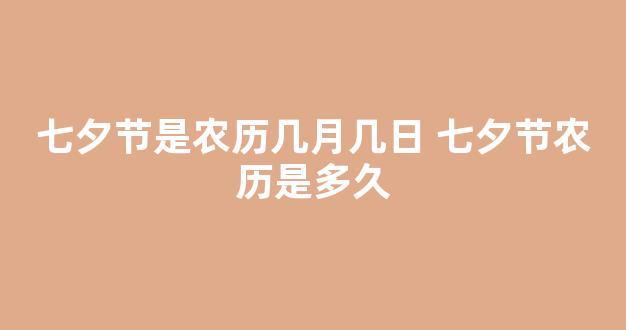 七夕节是农历几月几日 七夕节农历是多久