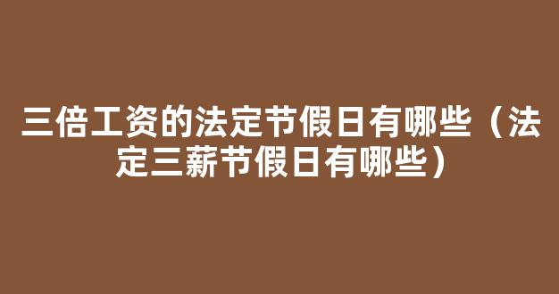 2022年法定三薪节假日有哪些 2022年法定节假日有三倍工资天数