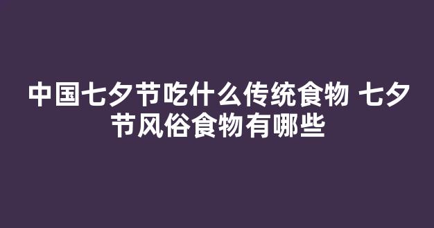 中国七夕节吃什么传统食物 七夕节风俗食物有哪些