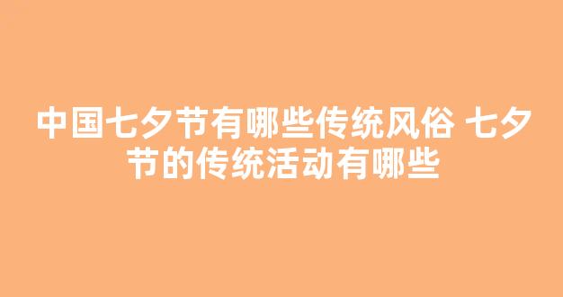 中国七夕节有哪些传统风俗 七夕节的传统活动有哪些