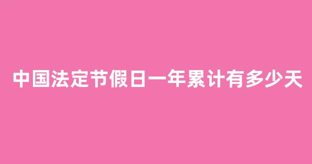 中国法定节假日一年累计有多少天