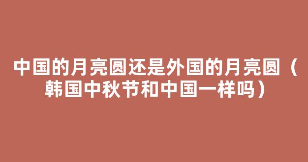 韩国中秋节和中国一样吗 外国人的“中秋节”习俗盘点