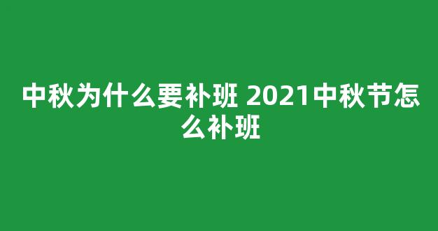 中秋为什么要补班 2021中秋节怎么补班