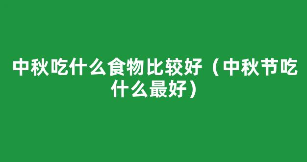 中秋节吃什么 8款中秋风味食物好吃不赖