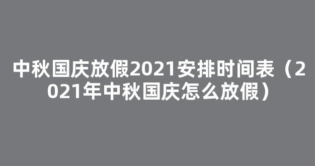 2021今年中秋节和国庆节怎么放假 2021年中秋国庆分别放假多少天