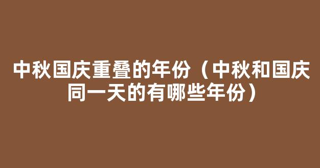 国庆中秋同一天得多少年一遇 国庆中秋同一天的有哪些年份