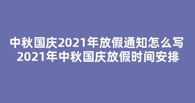 中秋国庆2021年放假通知怎么写 2021年中秋国庆放假时间安排