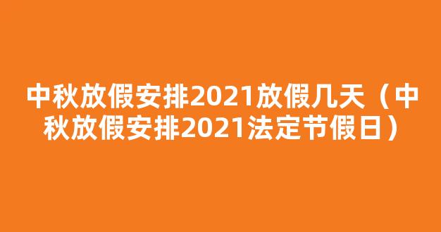 中秋节放假2021年放几天？中秋法定是三天吗？附放假安排时间表！