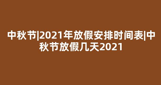 中秋节|2021年放假安排时间表|中秋节放假几天2021