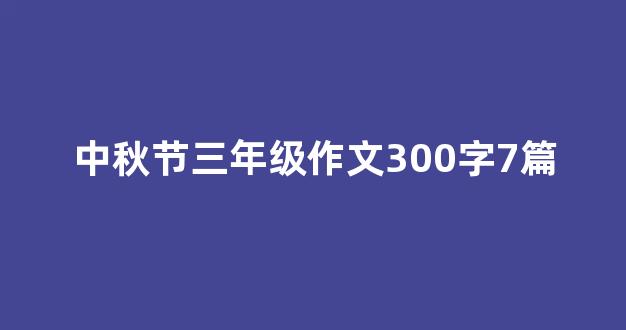 中秋节三年级作文300字7篇