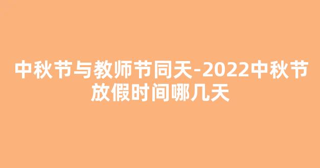 中秋节与教师节同天-2022中秋节放假时间哪几天