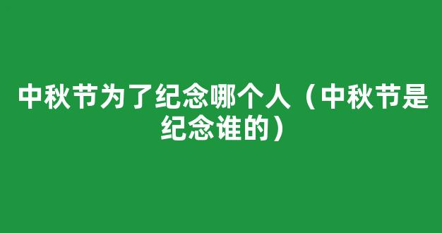 中秋节是纪念谁的 中秋节吃什么