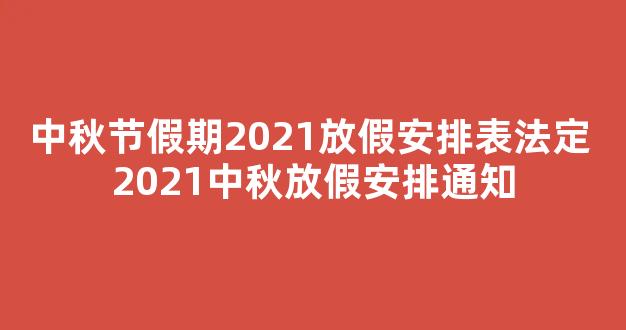 中秋节假期2021放假安排表法定 2021中秋放假安排通知