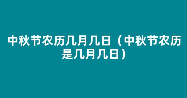 中秋节是农历几月几日 中秋节的时间是农历八月十五吗