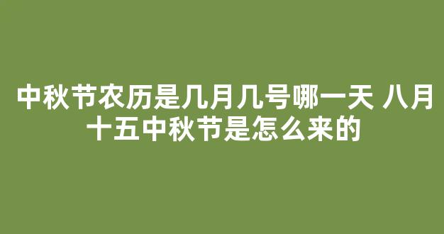 中秋节农历是几月几号哪一天 八月十五中秋节是怎么来的