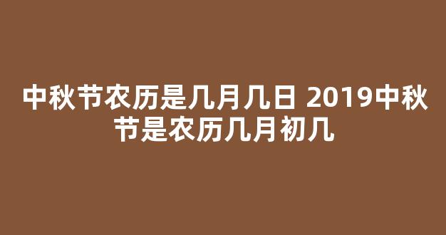 中秋节农历是几月几日 2019中秋节是农历几月初几