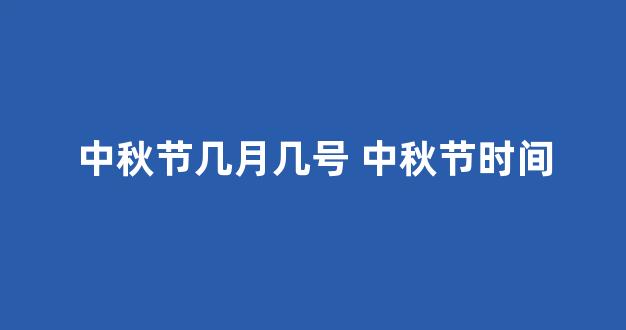 中秋节几月几号 中秋节时间