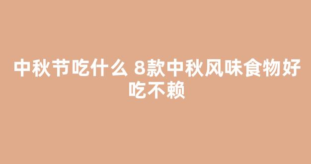 中秋节吃什么 8款中秋风味食物好吃不赖