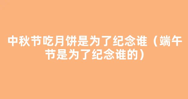 我国不少节日都是为了纪念某位神仙或者伟人，下列节日与纪念的人