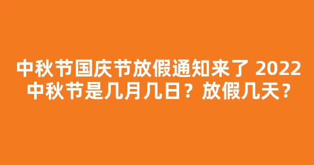 中秋节国庆节放假通知来了 2022中秋节是几月几日？放假几天？