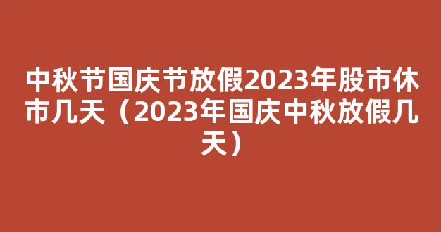 2023中秋国庆股市休市几天(2023股市放假时间)