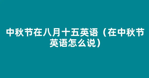 中秋节用英语怎么说 在中秋节用英语怎么写