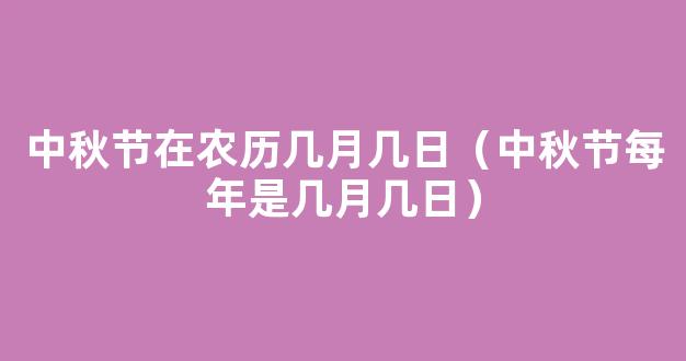 中秋节是农历几月几日 中秋节的时间是农历八月十五吗