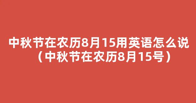 8月15是什么节日 农历8月15日是什么日子