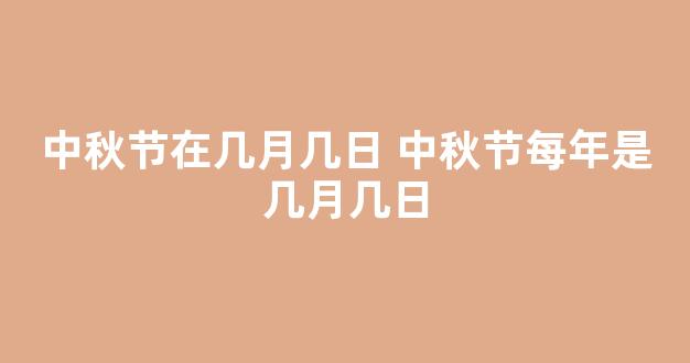 中秋节在几月几日 中秋节每年是几月几日