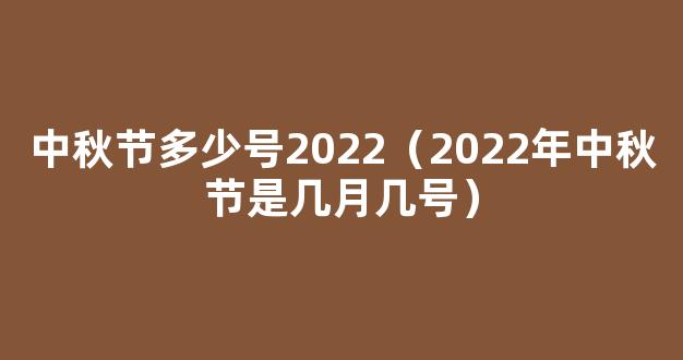 2022中秋节是几月几号 2022年农历八月十五是哪一天