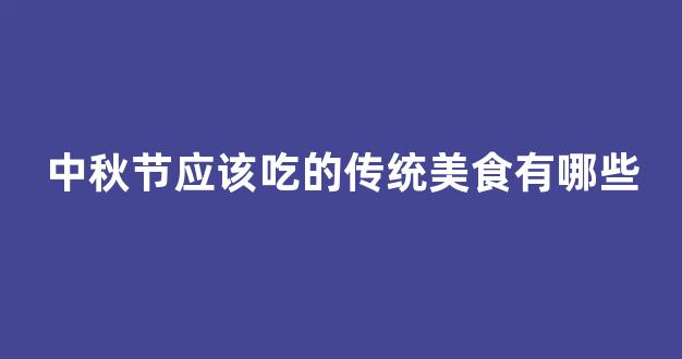 中秋节应该吃的传统美食有哪些