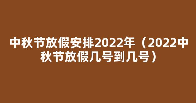 中秋节国庆节放假通知来了 2022中秋节是几月几日？放假几天？