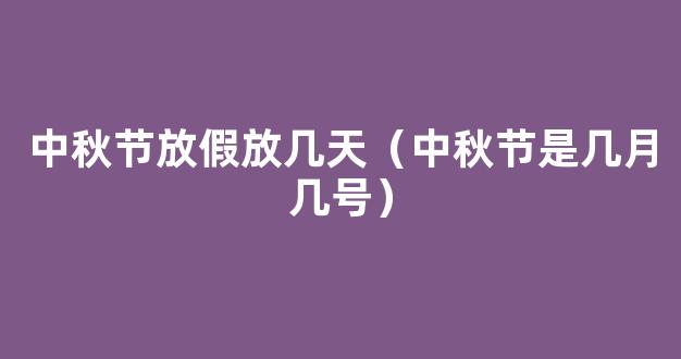 2021中秋节是几月几号星期几_今年中秋节放假时间安排*