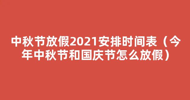 2021今年中秋节和国庆节怎么放假 2021年中秋国庆分别放假多少天