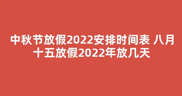 中秋节放假2022安排时间表 八月十五放假2022年放几天