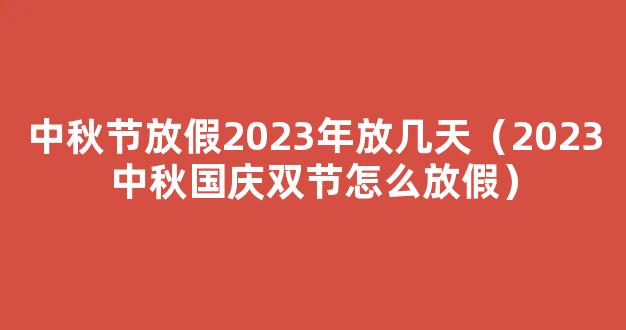 2023中秋国庆怎么放假 2023年国庆和中秋放假几天