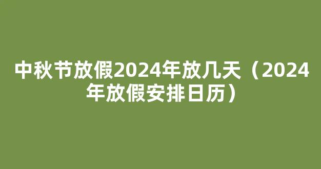 2024年放假安排元旦 春节 清明节 劳动节端午节 中秋节 国庆节是几月几日 放假时间是哪几天_2024年放假日历全年表法定节假日一览表