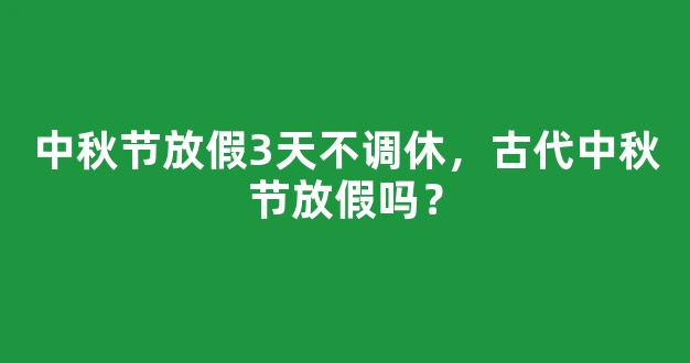 中秋节放假3天不调休，古代中秋节放假吗？