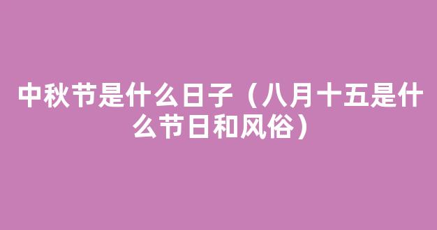 八月十五是什么节日 八月十五是什么节也叫什么节