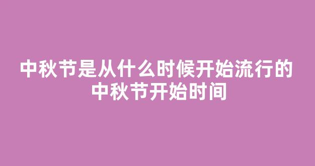 中秋节是从什么时候开始流行的 中秋节开始时间