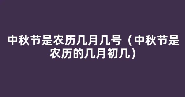 中秋节农历是几月几号哪一天 八月十五中秋节是怎么来的