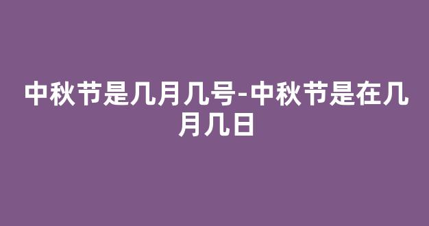 中秋节是几月几号-中秋节是在几月几日