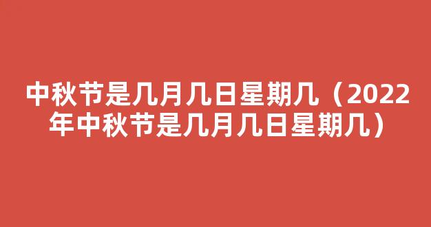 中秋节2022年是几月几日星期几 2022中秋节是几月的第几个星期