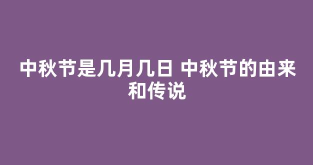 中秋节是几月几日 中秋节的由来和传说